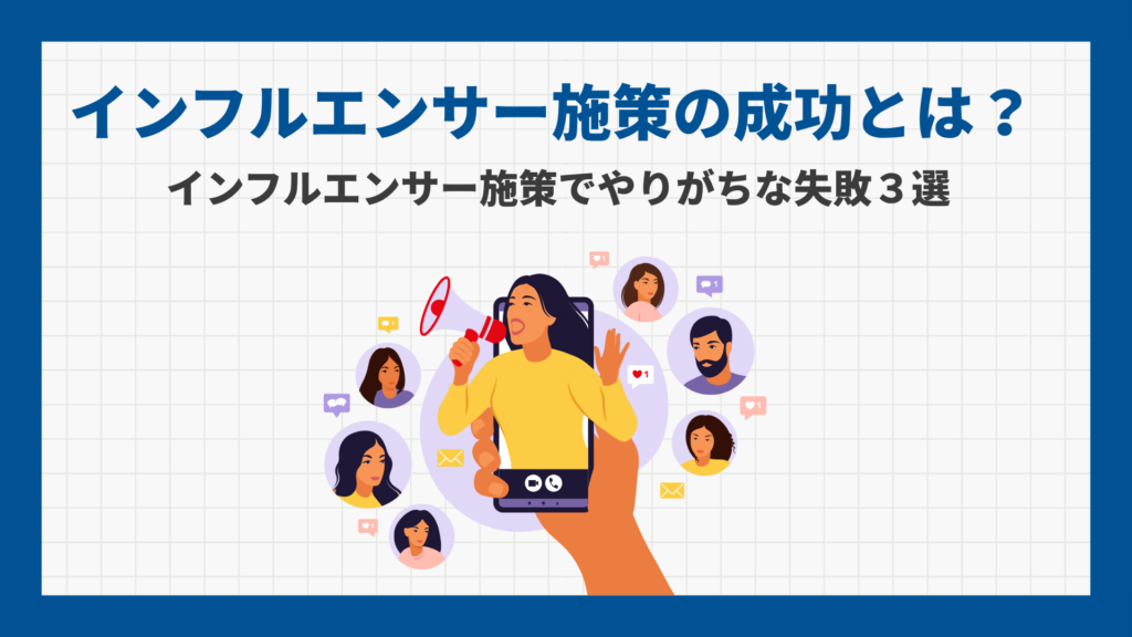 インフルエンサー施策の成功とは？インフルエンサー施策でやりがちな失敗3選
