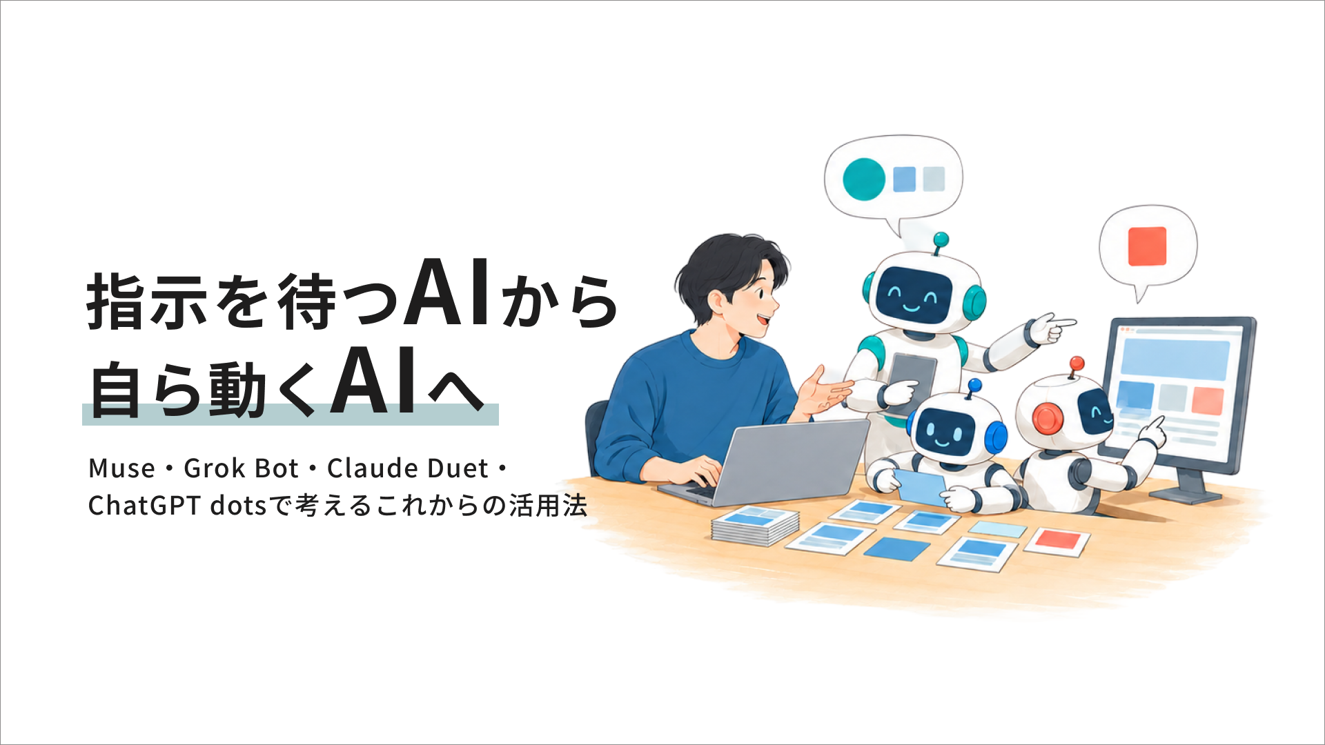 指示を待つAIから、自ら動くAIへ。Muse・Grok Bot・Claude Duet・ChatGPT dotsで考えるこれからの活用法